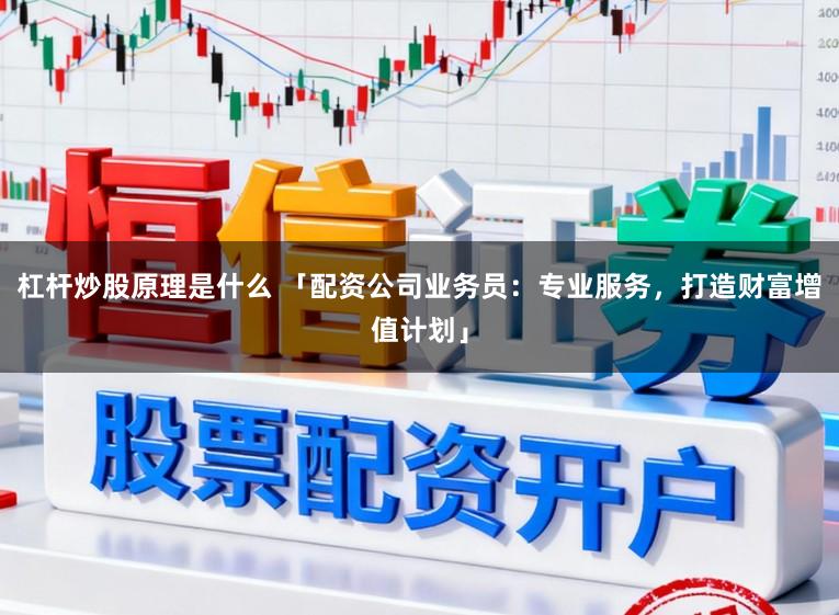 杠杆炒股原理是什么 「配资公司业务员：专业服务，打造财富增值计划」