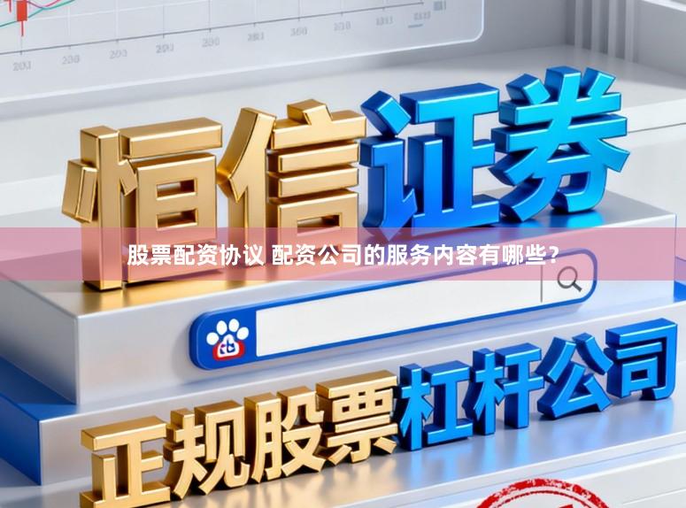 股票配资协议 配资公司的服务内容有哪些？