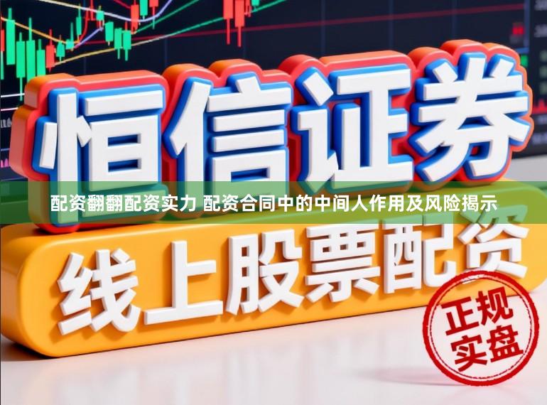 配资翻翻配资实力 配资合同中的中间人作用及风险揭示