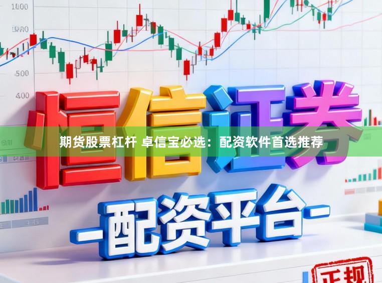 期货股票杠杆 卓信宝必选：配资软件首选推荐
