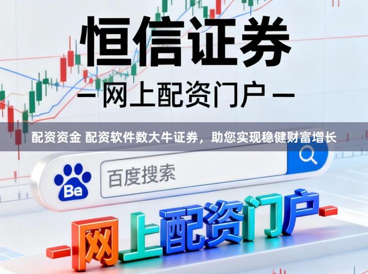 配资资金 配资软件数大牛证券，助您实现稳健财富增长