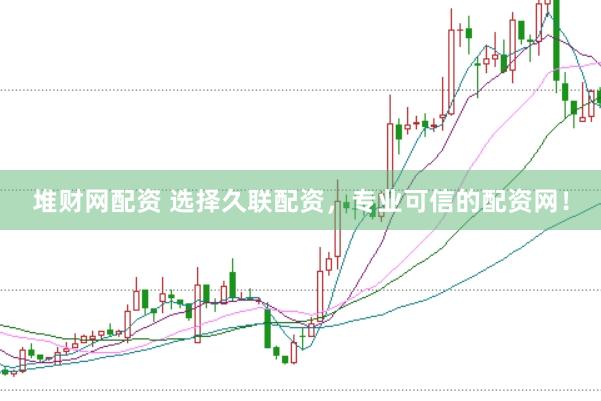 堆财网配资 选择久联配资，专业可信的配资网！