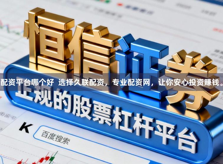 配资平台哪个好  选择久联配资，专业配资网，让你安心投资赚钱。