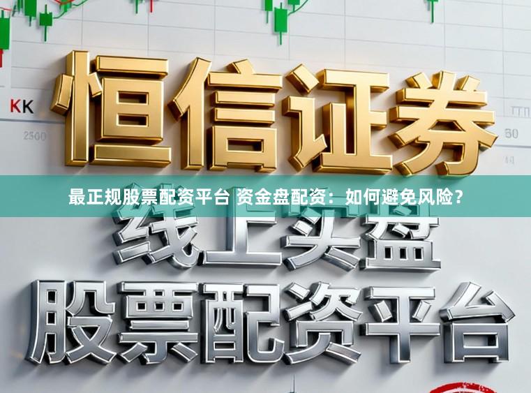 最正规股票配资平台 资金盘配资：如何避免风险？