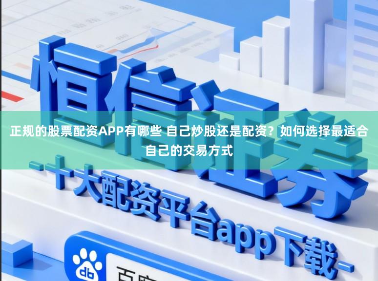 正规的股票配资APP有哪些 自己炒股还是配资?如何选择最适合自己的交易方式
