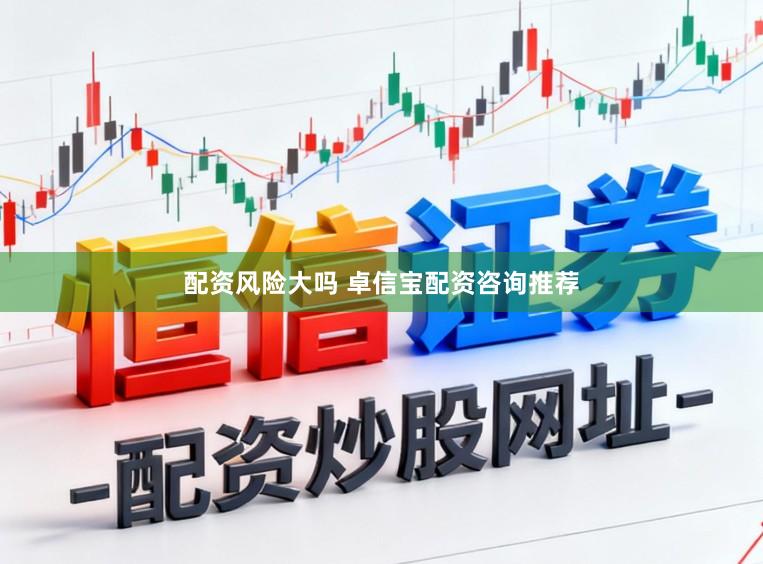 配资风险大吗 卓信宝配资咨询推荐