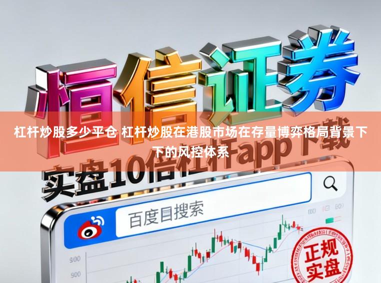 杠杆炒股多少平仓 杠杆炒股在港股市场在存量博弈格局背景下下的风控体系