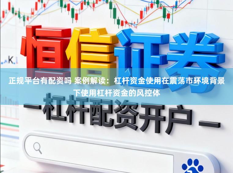 正规平台有配资吗 案例解读:杠杆资金使用在震荡市环境背景下使用杠杆资金的风控体
