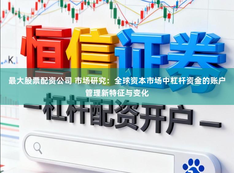 最大股票配资公司 市场研究:全球资本市场中杠杆资金的账户管理新特征与变化
