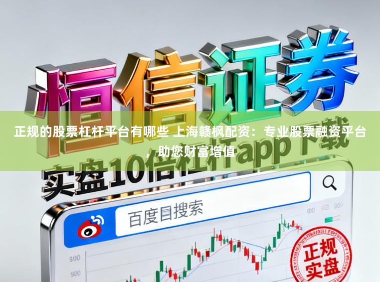 正规的股票杠杆平台有哪些 上海赣枫配资：专业股票融资平台，助您财富增值