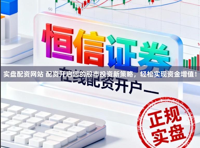 实盘配资网站 配资开启您的股市投资新策略，轻松实现资金增值！