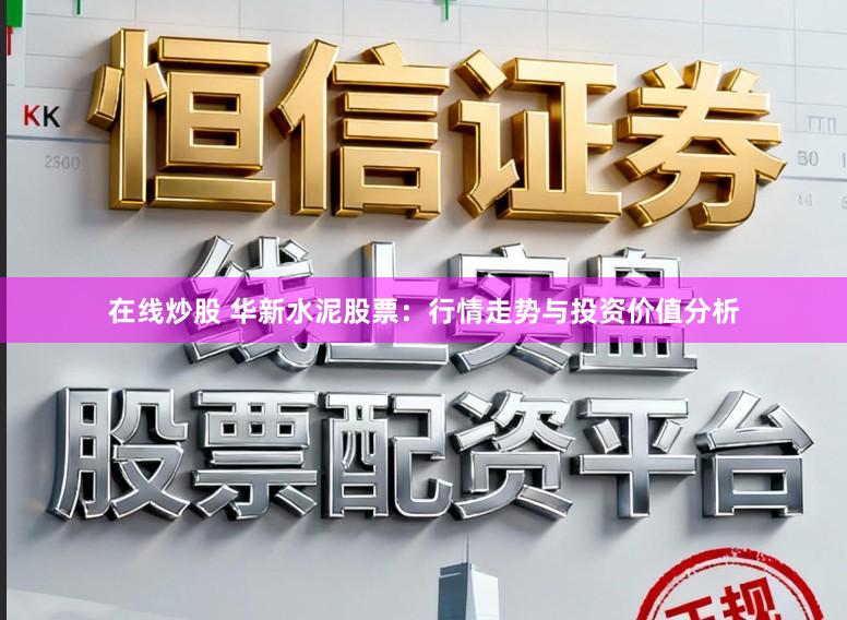 在线炒股 华新水泥股票：行情走势与投资价值分析
