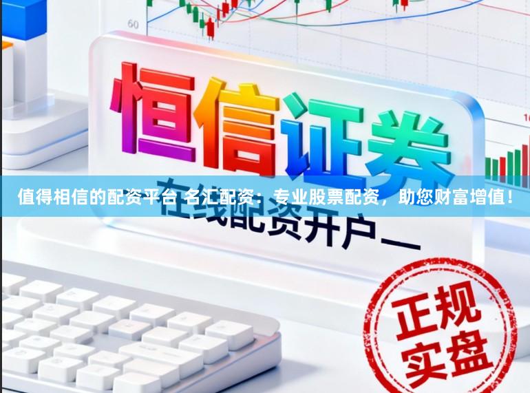 值得相信的配资平台 名汇配资：专业股票配资，助您财富增值！