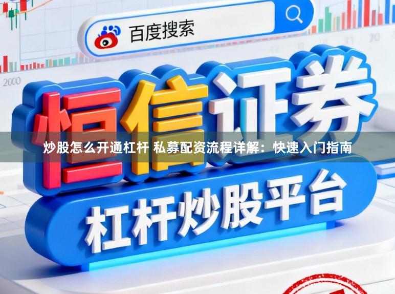 炒股怎么开通杠杆 私募配资流程详解：快速入门指南
