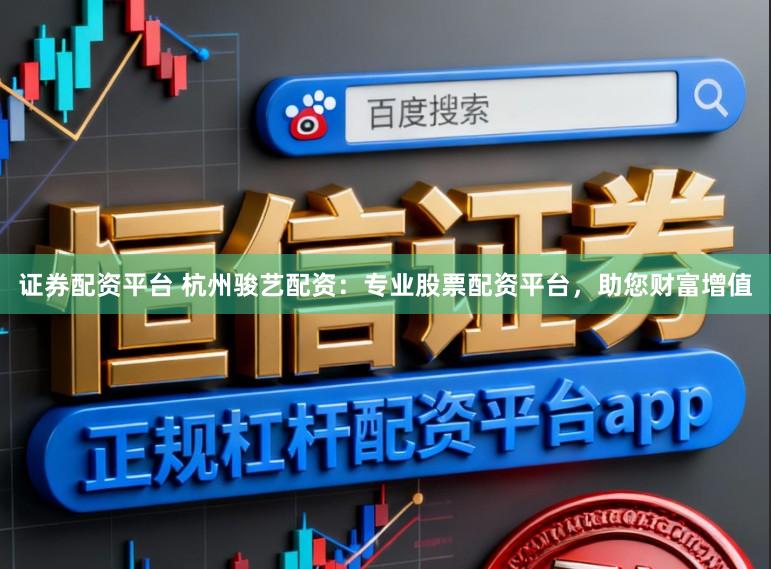 证券配资平台 杭州骏艺配资：专业股票配资平台，助您财富增值