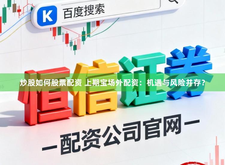 炒股如何股票配资 上期宝场外配资：机遇与风险并存？